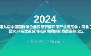第九届中国国际绿色能源与节能环保产业博览会（河北） 暨2024京津冀减污减碳协同创新发展高峰论坛