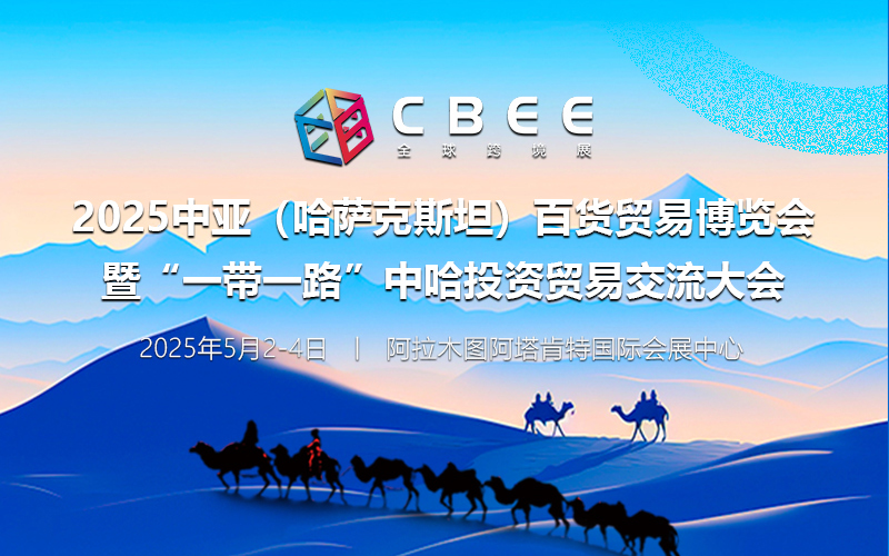 CBEE2025中亚（哈萨克斯坦）百货贸易博览会 暨“一带一路”中哈投资贸易交流大会